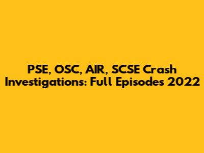 PSE, OSC, AIR, SCSE Crash Investigations: Full Episodes 2022