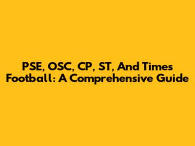 PSE, OSC, CP, ST, And Times Football: A Comprehensive Guide