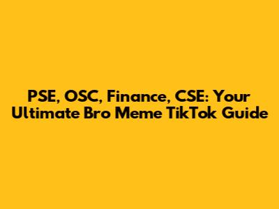 PSE, OSC, Finance, CSE: Your Ultimate Bro Meme TikTok Guide