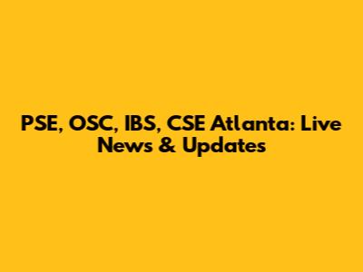 PSE, OSC, IBS, CSE Atlanta: Live News & Updates