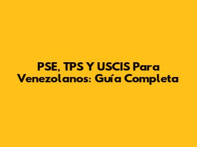 PSE, TPS Y USCIS Para Venezolanos: Guía Completa