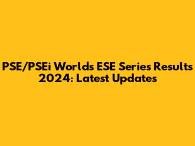 PSE/PSEi Worlds ESE Series Results 2024: Latest Updates