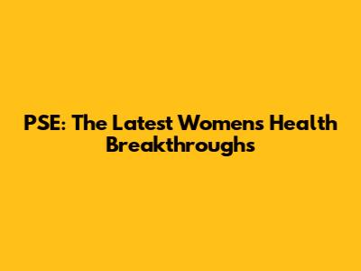PSE: The Latest Women's Health Breakthroughs