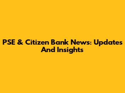 PSE & Citizen Bank News: Updates And Insights