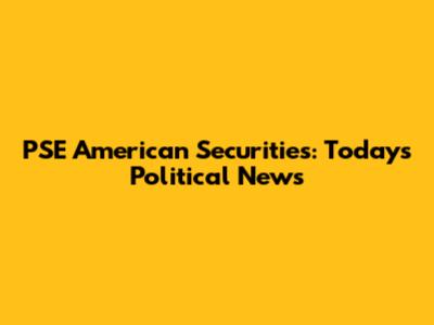 PSE American Securities: Today's Political News