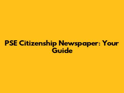 PSE Citizenship Newspaper: Your Guide