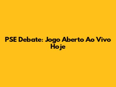 PSE Debate: Jogo Aberto Ao Vivo Hoje
