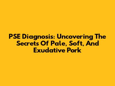 PSE Diagnosis: Uncovering The Secrets Of Pale, Soft, And Exudative Pork