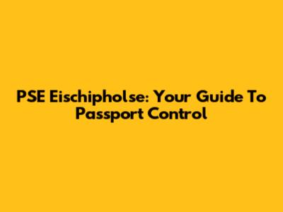 PSE Eischipholse: Your Guide To Passport Control