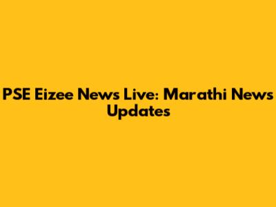 PSE Eizee News Live: Marathi News Updates