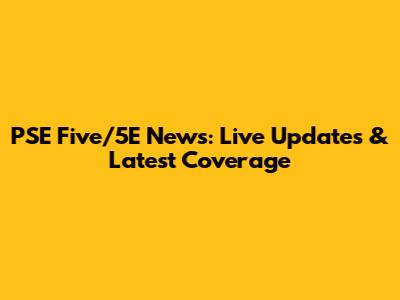 PSE Five/5E News: Live Updates & Latest Coverage