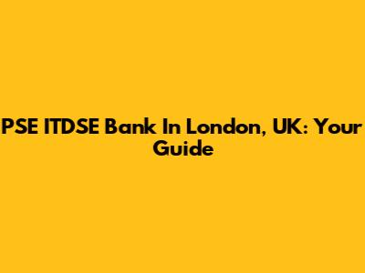 PSE ITDSE Bank In London, UK: Your Guide