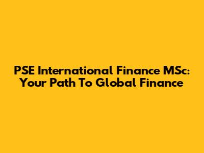 PSE International Finance MSc: Your Path To Global Finance
