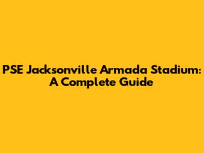 PSE Jacksonville Armada Stadium: A Complete Guide