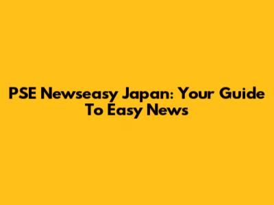 PSE Newseasy Japan: Your Guide To Easy News