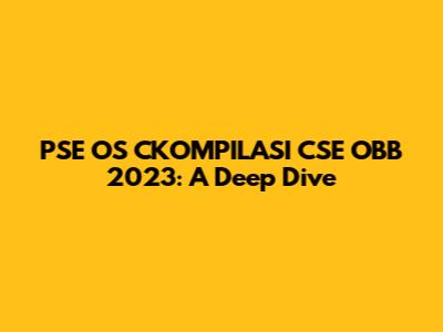 PSE OS CKOMPILASI CSE OBB 2023: A Deep Dive