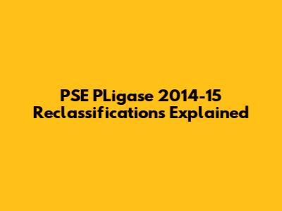 PSE PLigase 2014-15 Reclassifications Explained