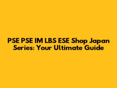 PSE PSE IM LBS ESE Shop Japan Series: Your Ultimate Guide
