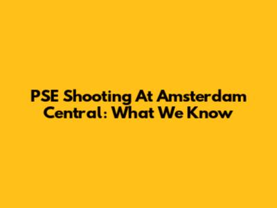 PSE Shooting At Amsterdam Central: What We Know