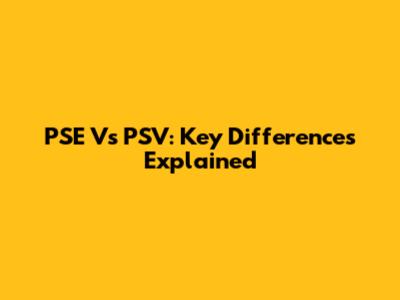 PSE Vs PSV: Key Differences Explained