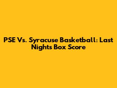 PSE Vs. Syracuse Basketball: Last Night's Box Score