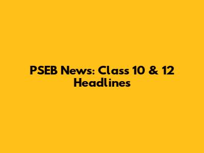 PSEB News: Class 10 & 12 Headlines