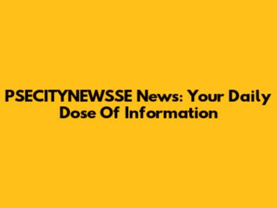 PSECITYNEWSSE News: Your Daily Dose Of Information