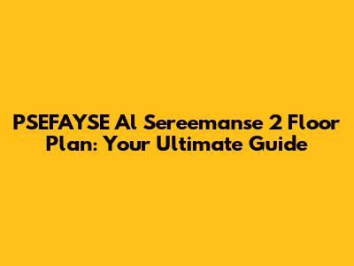 PSEFAYSE Al Sereemanse 2 Floor Plan: Your Ultimate Guide