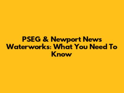 PSEG & Newport News Waterworks: What You Need To Know