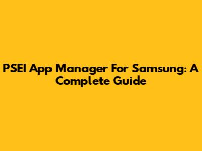 PSEI App Manager For Samsung: A Complete Guide