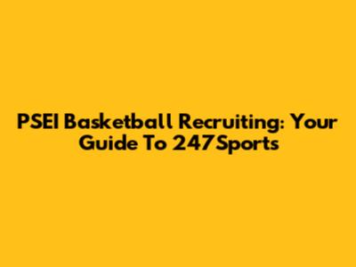 PSEI Basketball Recruiting: Your Guide To 247Sports