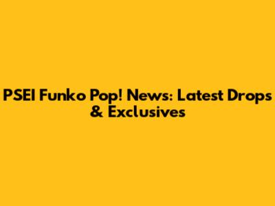 PSEI Funko Pop! News: Latest Drops & Exclusives