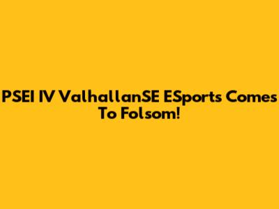PSEI IV ValhallanSE ESports Comes To Folsom!