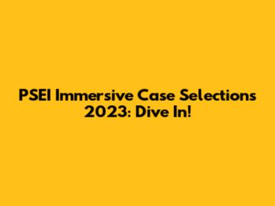 PSEI Immersive Case Selections 2023: Dive In!