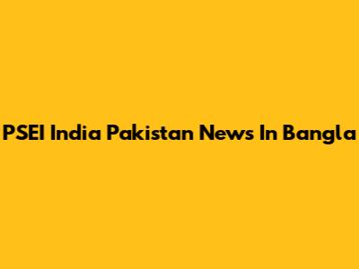 PSEI India Pakistan News In Bangla
