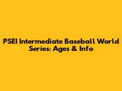 PSEI Intermediate Baseball World Series: Ages & Info