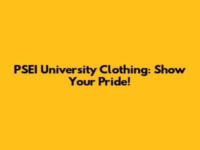 PSEI University Clothing: Show Your Pride!