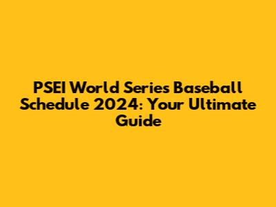 PSEI World Series Baseball Schedule 2024: Your Ultimate Guide