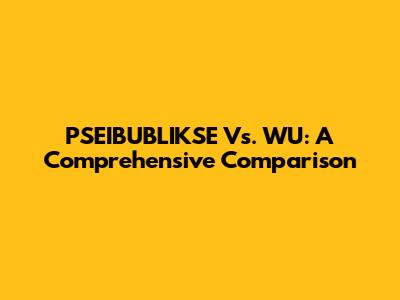 PSEIBUBLIKSE Vs. WU: A Comprehensive Comparison