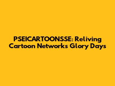 PSEICARTOONSSE: Reliving Cartoon Network's Glory Days