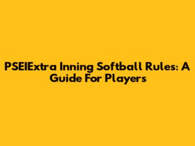 PSEIExtra Inning Softball Rules: A Guide For Players