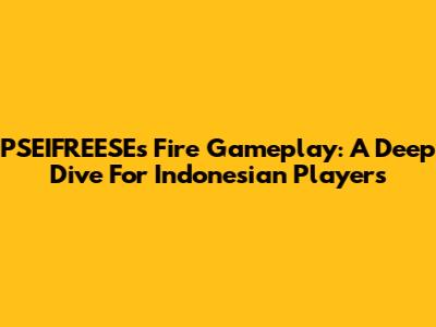 PSEIFREESE's Fire Gameplay: A Deep Dive For Indonesian Players