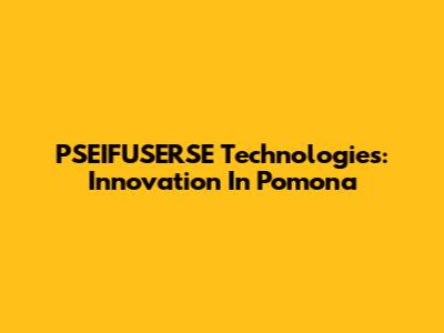 PSEIFUSERSE Technologies: Innovation In Pomona