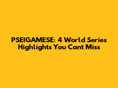 PSEIGAMESE: 4 World Series Highlights You Can't Miss