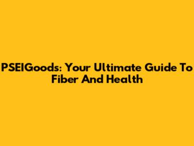 PSEIGoods: Your Ultimate Guide To Fiber And Health