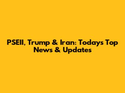 PSEII, Trump & Iran: Today's Top News & Updates