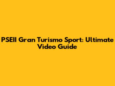 PSEII Gran Turismo Sport: Ultimate Video Guide