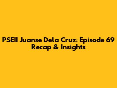 PSEII Juanse Dela Cruz: Episode 69 Recap & Insights