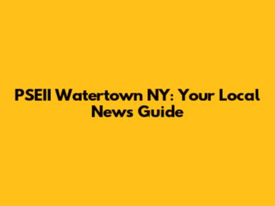 PSEII Watertown NY: Your Local News Guide