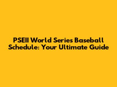 PSEII World Series Baseball Schedule: Your Ultimate Guide